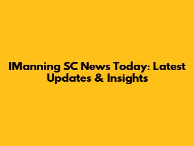IManning SC News Today: Latest Updates & Insights