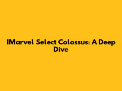 IMarvel Select Colossus: A Deep Dive