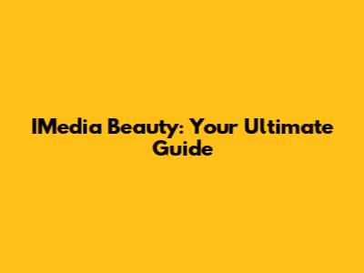 IMedia Beauty: Your Ultimate Guide