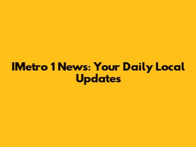 IMetro 1 News: Your Daily Local Updates