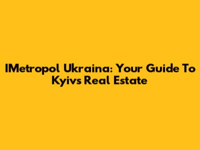 IMetropol Ukraina: Your Guide To Kyiv's Real Estate