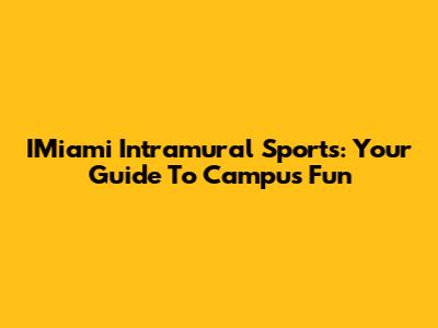 IMiami Intramural Sports: Your Guide To Campus Fun
