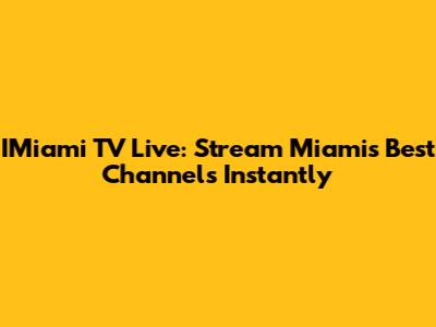 IMiami TV Live: Stream Miami's Best Channels Instantly
