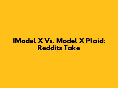 IModel X Vs. Model X Plaid: Reddit's Take