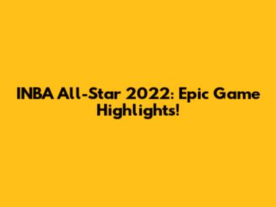 INBA All-Star 2022: Epic Game Highlights!