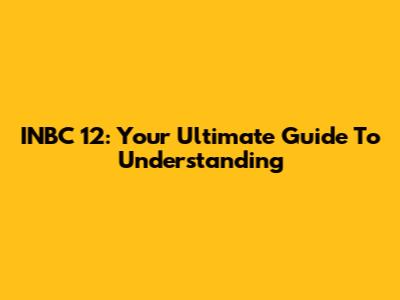 INBC 12: Your Ultimate Guide To Understanding