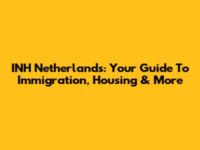 INH Netherlands: Your Guide To Immigration, Housing & More