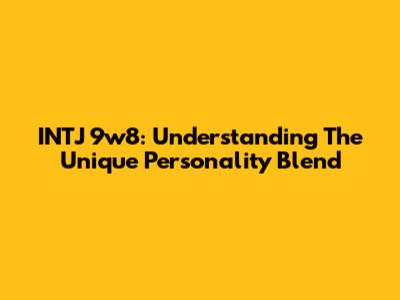INTJ 9w8: Understanding The Unique Personality Blend
