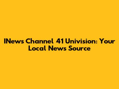 INews Channel 41 Univision: Your Local News Source