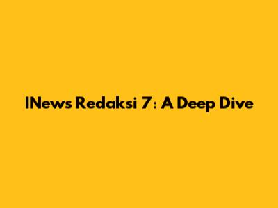 INews Redaksi 7: A Deep Dive