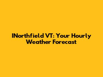 INorthfield VT: Your Hourly Weather Forecast