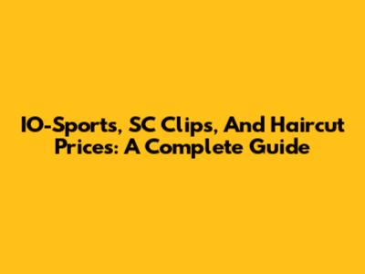IO-Sports, SC Clips, And Haircut Prices: A Complete Guide