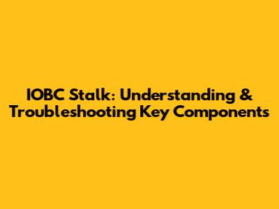 IOBC Stalk: Understanding & Troubleshooting Key Components