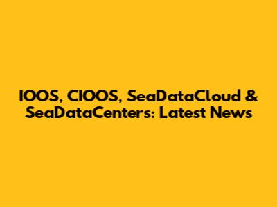 IOOS, CIOOS, SeaDataCloud & SeaDataCenters: Latest News