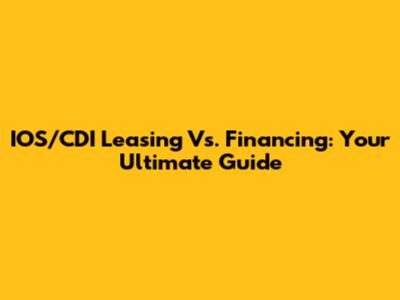 IOS/CDI Leasing Vs. Financing: Your Ultimate Guide