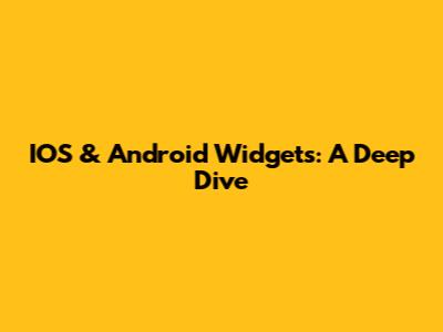 IOS & Android Widgets: A Deep Dive