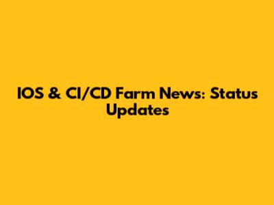 IOS & CI/CD Farm News: Status Updates