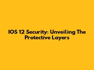 IOS 12 Security: Unveiling The Protective Layers