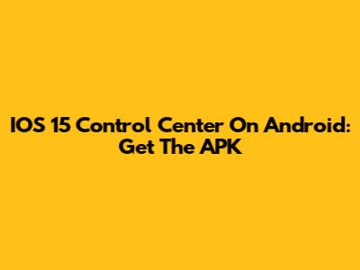IOS 15 Control Center On Android: Get The APK