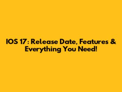 IOS 17: Release Date, Features & Everything You Need!