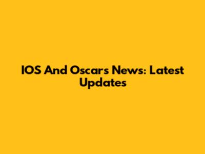 IOS And Oscars News: Latest Updates