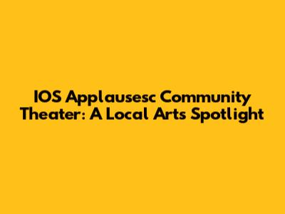 IOS Applausesc Community Theater: A Local Arts Spotlight