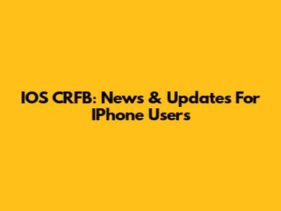 IOS CRFB: News & Updates For IPhone Users