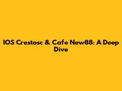 IOS Crestosc & Cafe New88: A Deep Dive