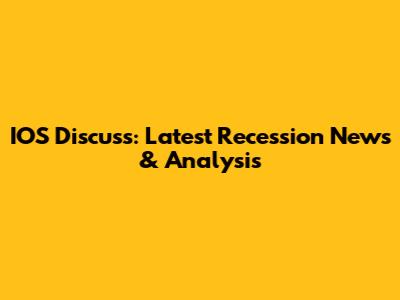 IOS Discuss: Latest Recession News & Analysis