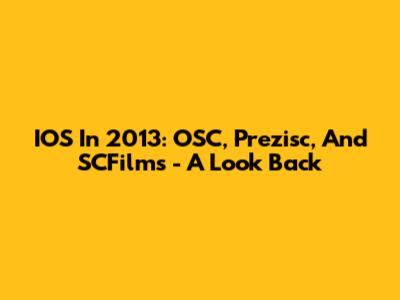 IOS In 2013: OSC, Prezisc, And SCFilms - A Look Back