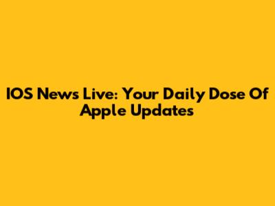 IOS News Live: Your Daily Dose Of Apple Updates