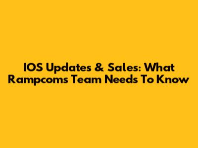 IOS Updates & Sales: What Rampcom's Team Needs To Know