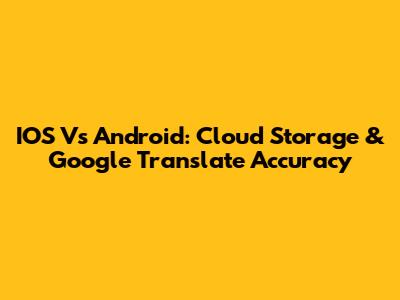 IOS Vs Android: Cloud Storage & Google Translate Accuracy