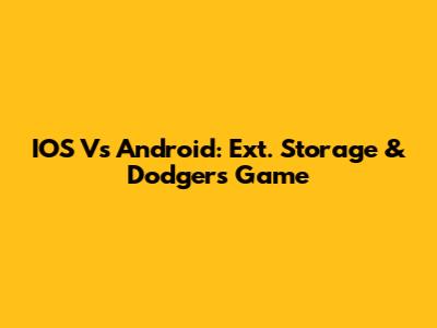 IOS Vs Android: Ext. Storage & Dodgers Game