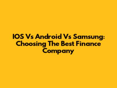 IOS Vs Android Vs Samsung: Choosing The Best Finance Company