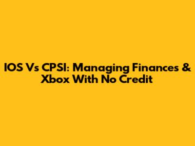 IOS Vs CPSI: Managing Finances & Xbox With No Credit