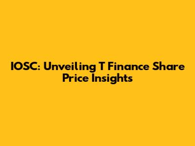 IOSC: Unveiling T Finance Share Price Insights