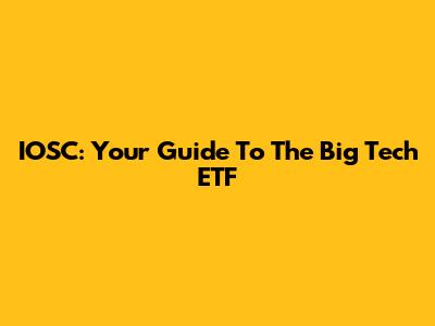 IOSC: Your Guide To The Big Tech ETF