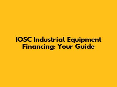 IOSC Industrial Equipment Financing: Your Guide