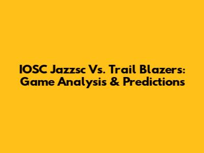 IOSC Jazzsc Vs. Trail Blazers: Game Analysis & Predictions