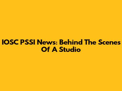 IOSC PSSI News: Behind The Scenes Of A Studio
