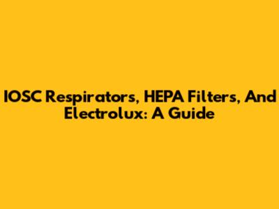 IOSC Respirators, HEPA Filters, And Electrolux: A Guide