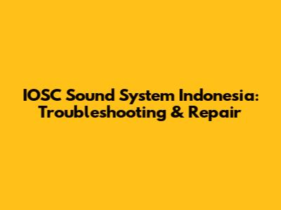 IOSC Sound System Indonesia: Troubleshooting & Repair