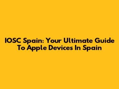 IOSC Spain: Your Ultimate Guide To Apple Devices In Spain
