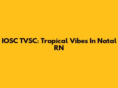 IOSC TVSC: Tropical Vibes In Natal RN