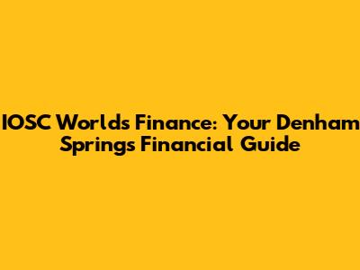 IOSC World's Finance: Your Denham Springs Financial Guide