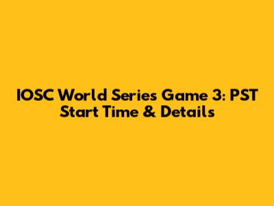 IOSC World Series Game 3: PST Start Time & Details