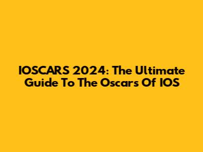 IOSCARS 2024: The Ultimate Guide To The Oscars Of IOS
