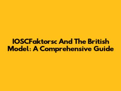 IOSCFaktorsc And The British Model: A Comprehensive Guide
