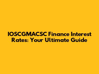 IOSCGMACSC Finance Interest Rates: Your Ultimate Guide